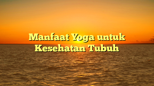 Manfaat Yoga untuk Kesehatan Tubuh